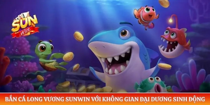 Bắn Cá Long Vương Sunwin - Săn Thưởng Khủng Ở Đại Dương Xanh Bắn cá Long Vương Sunwin với không gian đại dương sinh động